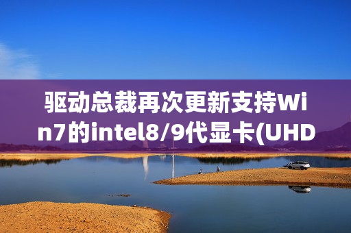 驱动总裁再次更新支持Win7的intel8/9代显卡(UHD610/UHD620/630/P630)/usb3.x/acpi驱动